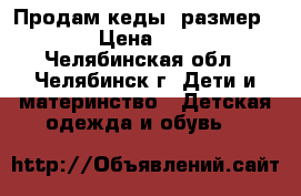 Продам кеды, размер 27 › Цена ­ 350 - Челябинская обл., Челябинск г. Дети и материнство » Детская одежда и обувь   